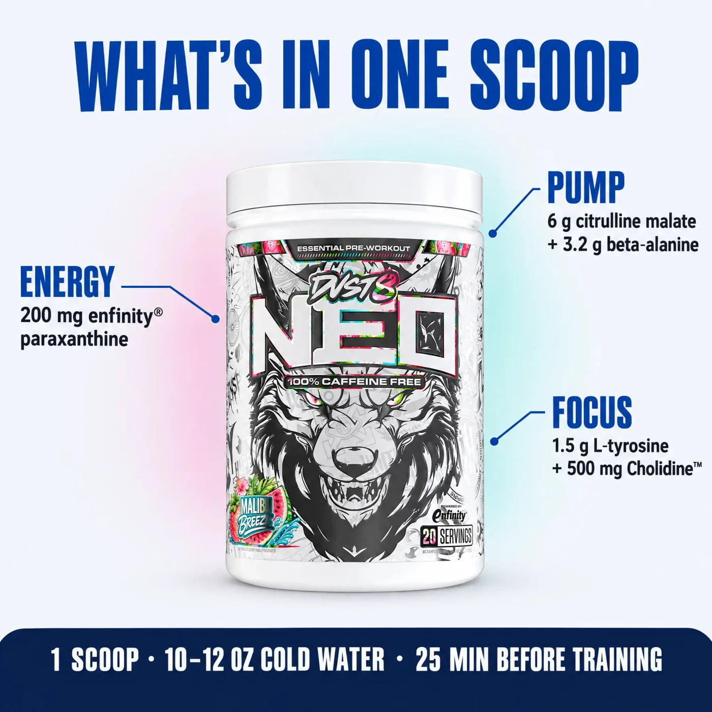What's in one scoop of DVST8 NEO: energy, 200 mg enfinity® paraxanthine; pump, 6 g citrulline malate and 3.2 g beta-alanine; focus, 1.5 g L-tyrosine and 500 mg Cholidine™. Mix 1 scoop with 10–12 oz of cold water, 25 minutes before training.